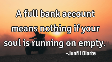 A full bank account means nothing if your soul is running on empty.