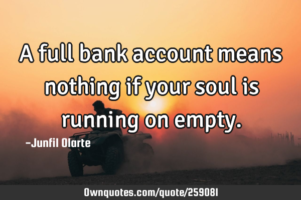 A full bank account means nothing if your soul is running on