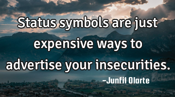 Status symbols are just expensive ways to advertise your insecurities.
