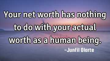 Your net worth has nothing to do with your actual worth as a human being.