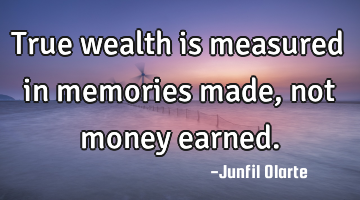 True wealth is measured in memories made, not money earned.