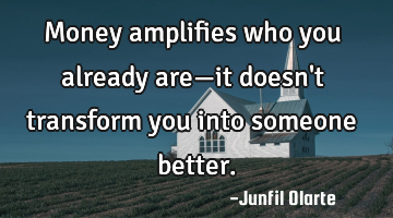 Money amplifies who you already are—it doesn