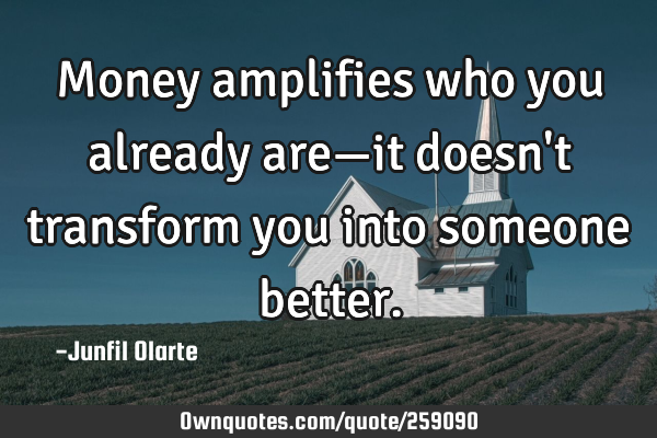 Money amplifies who you already are—it doesn