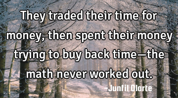 They traded their time for money, then spent their money trying to buy back time—the math never