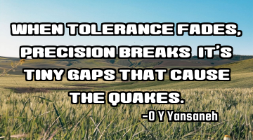 When tolerance fades, precision breaks—It’s tiny gaps that cause the quakes.