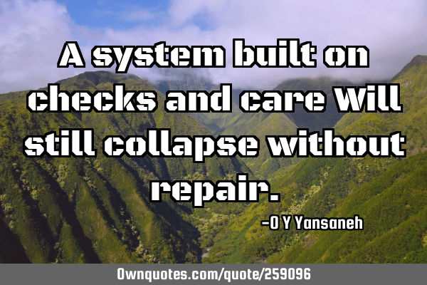 A system built on checks and care
Will still collapse without