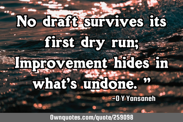 No draft survives its first dry run; Improvement hides in what’s undone.”