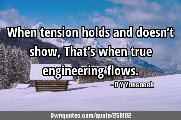When tension holds and doesn’t show,
That’s when true engineering