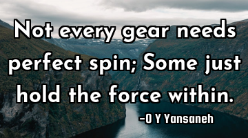 Not every gear needs perfect spin; Some just hold the force within.
