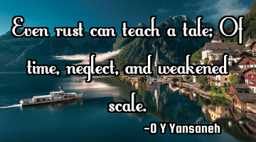 Even rust can teach a tale; Of time, neglect, and weakened scale.