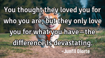 You thought they loved you for who you are, but they only love you for what you have—the