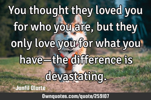 You thought they loved you for who you are, but they only love you for what you have—the