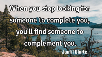 When you stop looking for someone to complete you, you