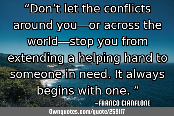 “Don’t let the conflicts around you—or across the world—stop you from extending a helping