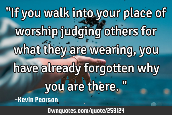 "If you walk into your place of worship judging others for what they are wearing, you have already