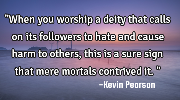"When you worship a deity that calls on its followers to hate and cause harm to others, this is a