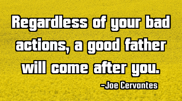 Regardless of your bad actions, a good father will come after you.