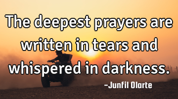 The deepest prayers are written in tears and whispered in darkness.
