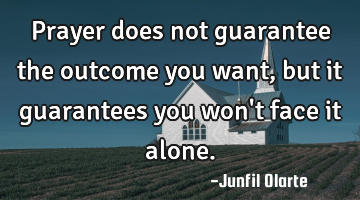 Prayer does not guarantee the outcome you want, but it guarantees you won