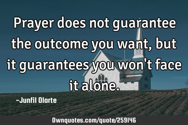 Prayer does not guarantee the outcome you want, but it guarantees you won