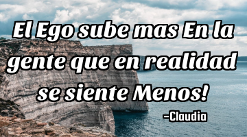 El Ego sube mas En la gente que en realidad se siente Menos!