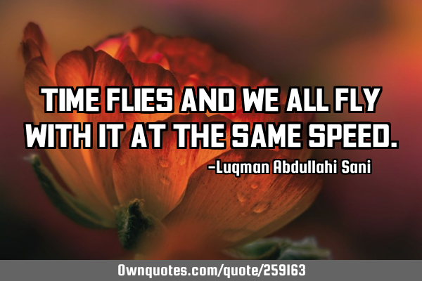 Time flies and we all fly with it at the same