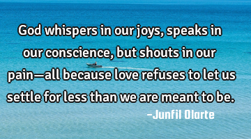 God whispers in our joys, speaks in our conscience, but shouts in our pain—all because love