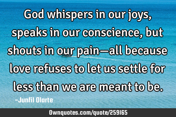 God whispers in our joys, speaks in our conscience, but shouts in our pain—all because love