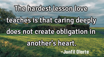 The hardest lesson love teaches is that caring deeply does not create obligation in another