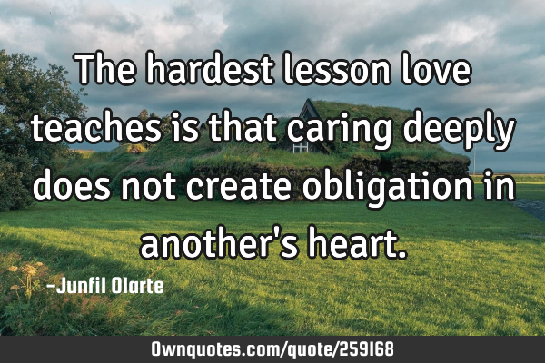 The hardest lesson love teaches is that caring deeply does not create obligation in another