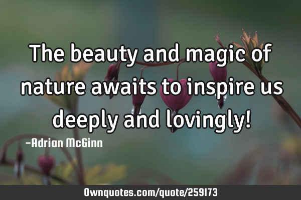 The beauty and magic of nature awaits to inspire us deeply and lovingly!