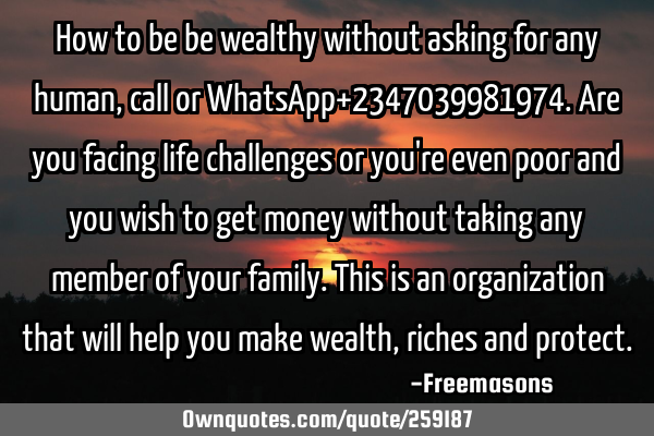 How to be be wealthy without asking for any human, call or WhatsApp+2347039981974. Are you facing