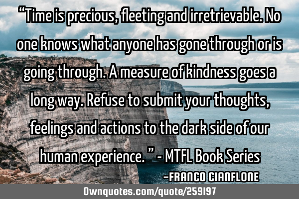 “Time is precious, fleeting and irretrievable.
No one knows what anyone has gone through or is
