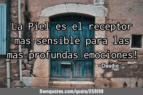 La Piel es el receptor mas sensible para las mas
profundas emociones!