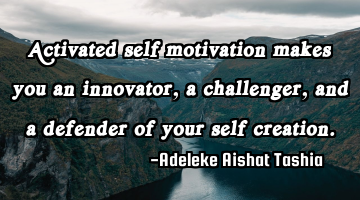 Activated self motivation makes you an innovator, a challenger, and a defender of your self