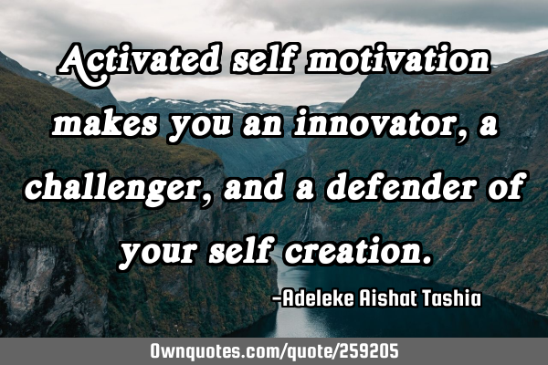 Activated self motivation makes you an innovator, a challenger, and a defender of your self