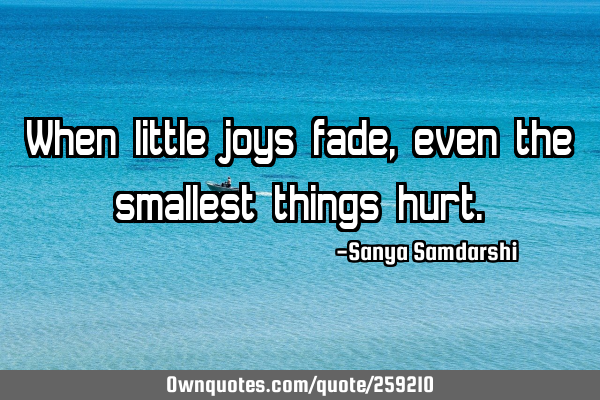 When little joys fade, even the smallest things