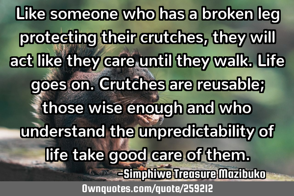 Like someone who has a broken leg protecting their crutches, they will act like they care until