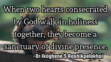 When two hearts consecrated by God walk in holiness together, they become a sanctuary of divine
