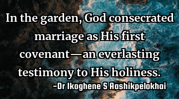 In the garden, God consecrated marriage as His first covenant—an everlasting testimony to His