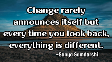 Change rarely announces itself but every time you look back, everything is different.