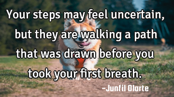 Your steps may feel uncertain, but they are walking a path that was drawn before you took your
