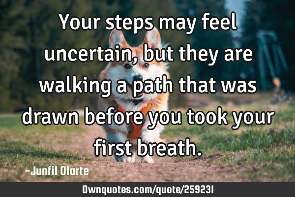 Your steps may feel uncertain, but they are walking a path that was drawn before you took your