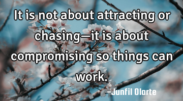 It is not about attracting or chasing—it is about compromising so things can work.