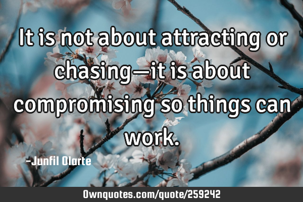 It is not about attracting or chasing—it is about compromising so things can
