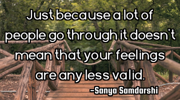 Just because a lot of people go through it doesn