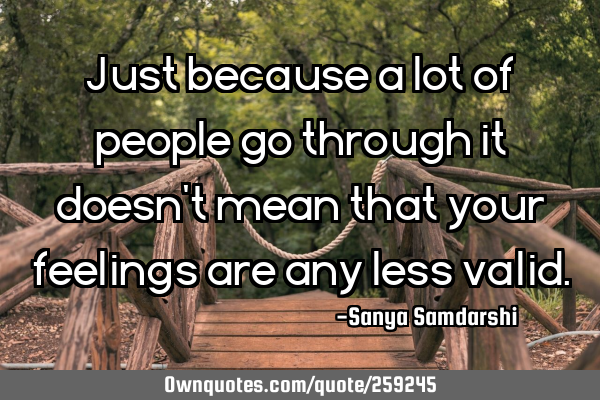 Just because a lot of people go through it doesn