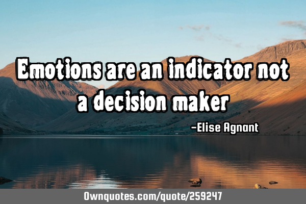 Emotions are an indicator not a decision
