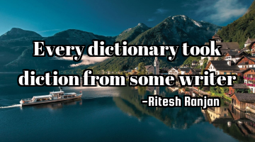 Every dictionary took diction from some writer