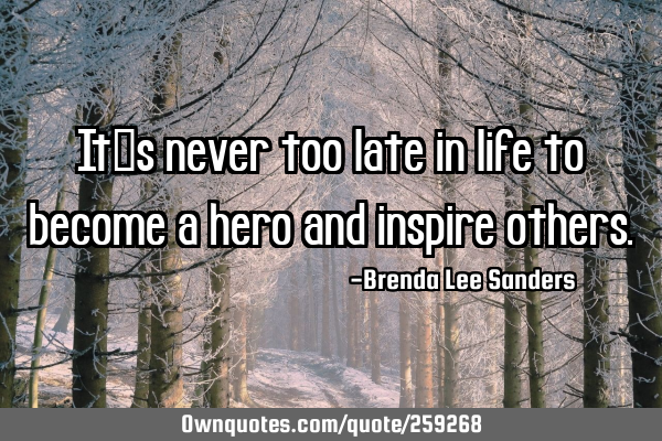 It’s never too late in life to become a hero and inspire